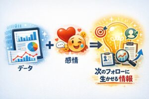 データ＋感情＝「次のフォローに生かせる情報」